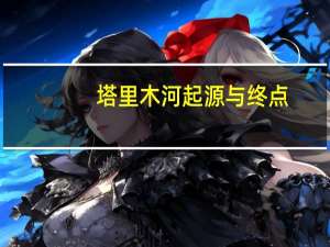 塔里木河起源与终点