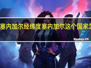 塞内加尔经纬度 塞内加尔这个国家怎么样