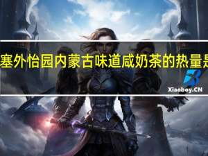 塞外怡园 内蒙古味道咸奶茶的热量是多少