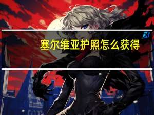 塞尔维亚护照怎么获得
