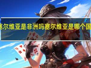 塞尔维亚是非洲吗 塞尔维亚是哪个国家首都