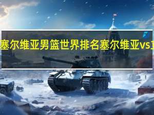 塞尔维亚男篮世界排名 塞尔维亚vs立陶宛