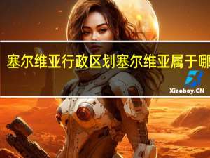 塞尔维亚行政区划 塞尔维亚属于哪个洲