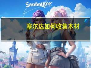 塞尔达如何收集木材