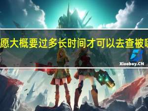填完志愿大概要过多长时间才可以去查被哪个学校录取
