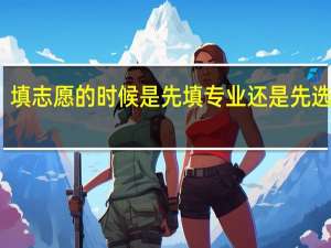 填志愿的时候是先填专业还是先选学校