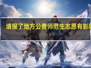 填报了地方公费师范生志愿有影响吗