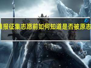 填报征集志愿前如何知道是否被原志愿录取