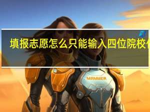 填报志愿怎么只能输入四位院校代码