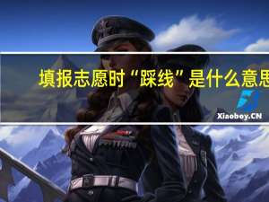 填报志愿时“踩线”是什么意思