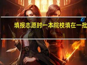 填报志愿时一本院校填在一批，二本院校填在二批吗