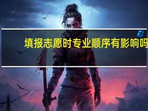 填报志愿时专业顺序有影响吗