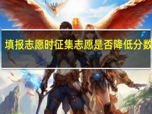填报志愿时征集志愿是否降低分数录取
