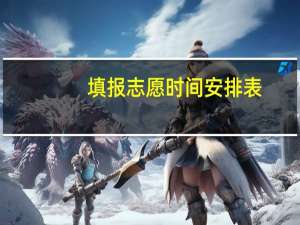 填报志愿时间安排表，一本二本什么时候填报志愿