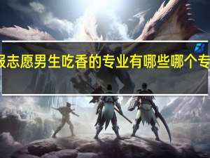 填报志愿男生吃香的专业有哪些 哪个专业好就业
