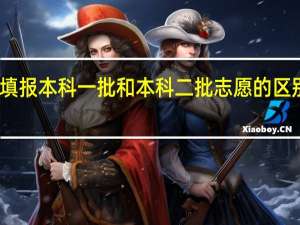 填报本科一批和本科二批志愿的区别是啥