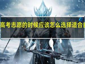 填报高考志愿的时候应该怎么选择适合自己的专业