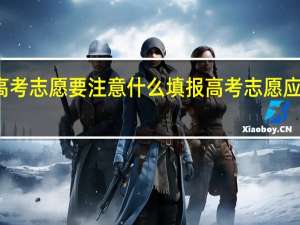 填报高考志愿要注意什么 填报高考志愿应该注意什么