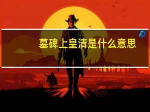 墓碑上皇清是什么意思
