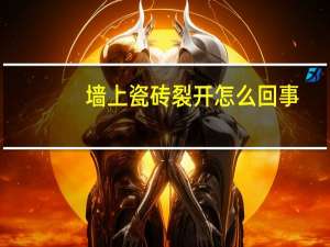 墙上瓷砖裂开怎么回事