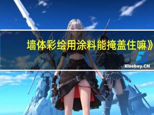 墙体彩绘用涂料能掩盖住嘛》
