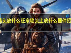 墙头放什么旺家 墙头上放什么摆件招财聚财
