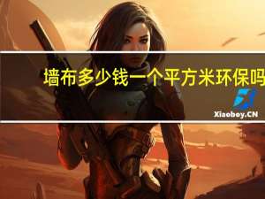 墙布多少钱一个平方米环保吗（墙布多少钱一个平方）