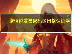 增值税发票密码区出格认证平台（增值税发票密码区出格）