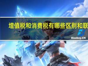 增值税和消费税有哪些区别和联系