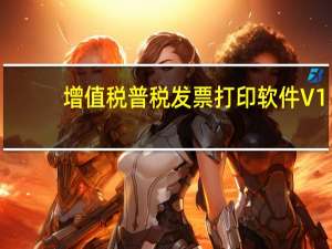 增值税普税发票打印软件 V1.04 官方免费版（增值税普税发票打印软件 V1.04 官方免费版功能简介）