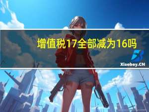 增值税17全部减为16吗？