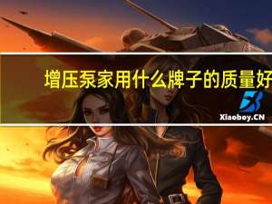 增压泵家用什么牌子的质量好（增压泵家用）