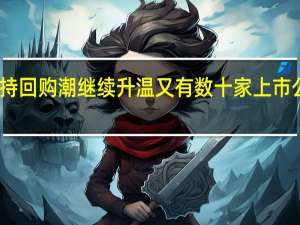 增持回购潮继续升温 又有数十家上市公司涌入