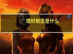 增材制造是什么（增材制造是什么意思）