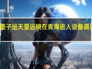 墨子巡天望遠鏡在青海進入設備調試階段