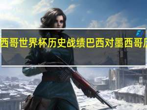 墨西哥世界杯历史战绩 巴西对墨西哥历史战绩