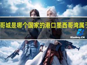 墨西哥城是哪个国家的港口 墨西哥湾属于哪个国家