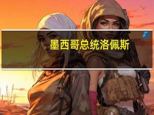 墨西哥总统洛佩斯：该炼油厂将在年底达到每日290000桶的产量