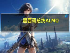 墨西哥总统ALMO：委派税务主管每周定期审查墨西哥国家石油公司Pemex的开支情况该公司此前已经获得850亿美元资金支持