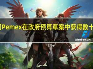 墨西哥石油公司Pemex在政府预算草案中获得数十亿美元用于偿还债务
