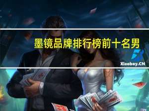 墨镜品牌排行榜前十名男（墨镜品牌）