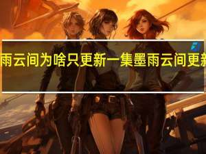 墨雨云间为啥只更新一集 墨雨云间更新时间表