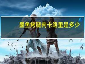 墨鱼烤腿肉卡路里是多少