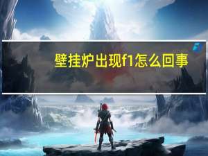 壁挂炉出现f1怎么回事