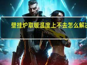 壁挂炉取暖温度上不去怎么解决