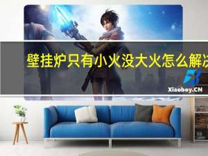 壁挂炉只有小火没大火怎么解决