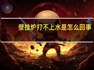 壁挂炉打不上水是怎么回事