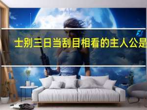 士别三日当刮目相看的主人公是谁