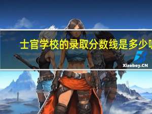 士官学校的录取分数线是多少呢