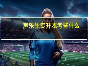 声乐生专升本考些什么